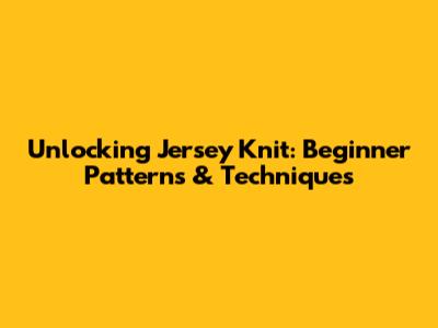 Unlocking Jersey Knit: Beginner Patterns & Techniques