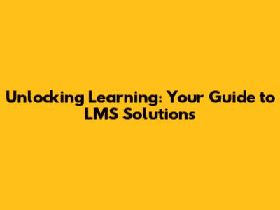 Unlocking Learning: Your Guide to LMS Solutions