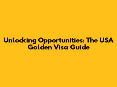Unlocking Opportunities: The USA Golden Visa Guide