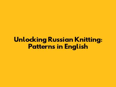 Unlocking Russian Knitting: Patterns in English