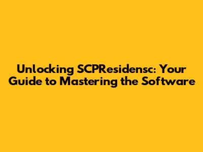 Unlocking SCPResidensc: Your Guide to Mastering the Software