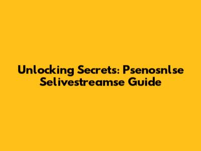 Unlocking Secrets: Psenosnlse Selivestreamse Guide