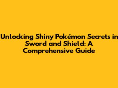 Unlocking Shiny Pokémon Secrets in Sword and Shield: A Comprehensive Guide