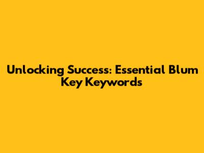 Unlocking Success: Essential Blum Key Keywords