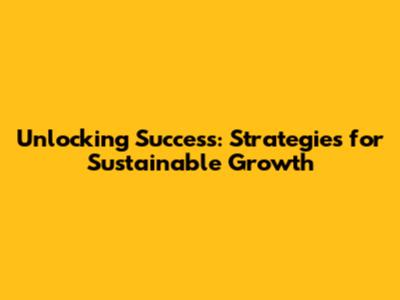 Unlocking Success: Strategies for Sustainable Growth