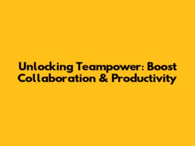 Unlocking Teampower: Boost Collaboration & Productivity