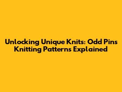 Unlocking Unique Knits: Odd Pins Knitting Patterns Explained