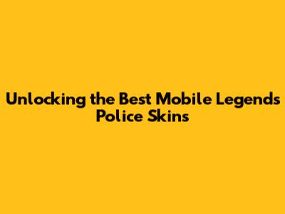 Unlocking the Best Mobile Legends Police Skins