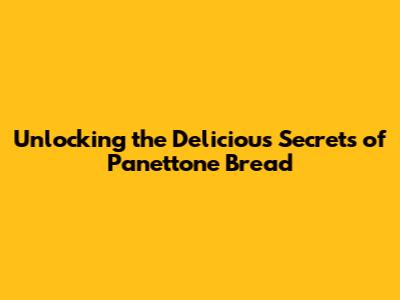 Unlocking the Delicious Secrets of Panettone Bread