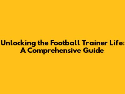 Unlocking the Football Trainer Life: A Comprehensive Guide