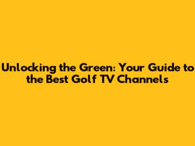 Unlocking the Green: Your Guide to the Best Golf TV Channels