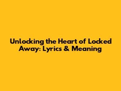 Unlocking the Heart of 'Locked Away': Lyrics & Meaning