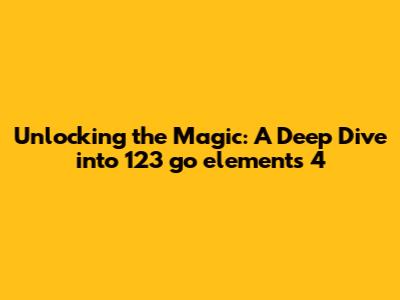 Unlocking the Magic: A Deep Dive into 123 go elements 4