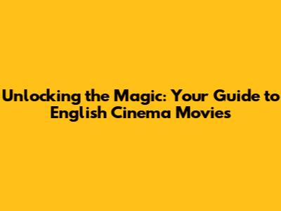Unlocking the Magic: Your Guide to English Cinema Movies