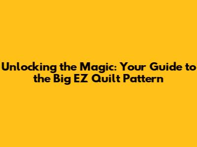 Unlocking the Magic: Your Guide to the Big EZ Quilt Pattern