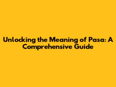 Unlocking the Meaning of 'Pasa': A Comprehensive Guide