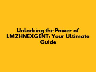 Unlocking the Power of LMZHNEXGENT: Your Ultimate Guide