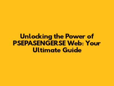 Unlocking the Power of PSEPASENGERSE Web: Your Ultimate Guide