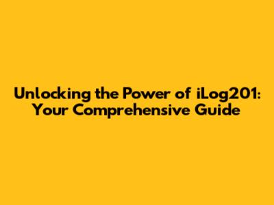 Unlocking the Power of iLog201: Your Comprehensive Guide