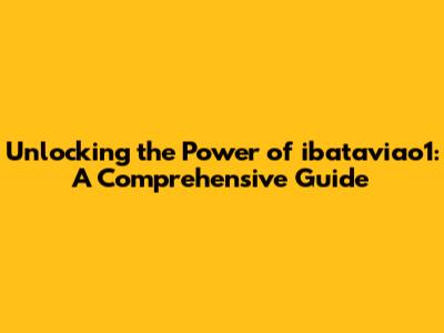 Unlocking the Power of ibataviao1: A Comprehensive Guide
