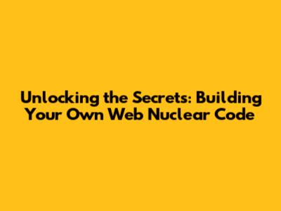 Unlocking the Secrets: Building Your Own Web Nuclear Code