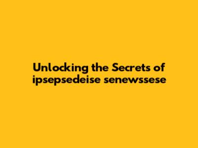 Unlocking the Secrets of 'ipsepsedeise senewssese'