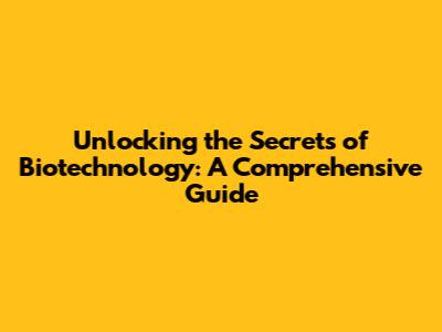 Unlocking the Secrets of Biotechnology: A Comprehensive Guide