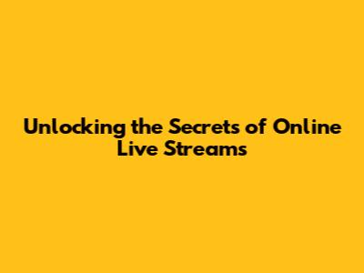 Unlocking the Secrets of Online Live Streams
