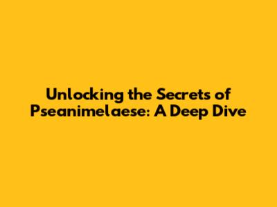Unlocking the Secrets of Pseanimelaese: A Deep Dive