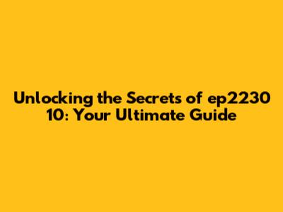 Unlocking the Secrets of ep2230 10: Your Ultimate Guide