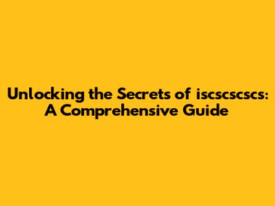 Unlocking the Secrets of iscscscscs: A Comprehensive Guide