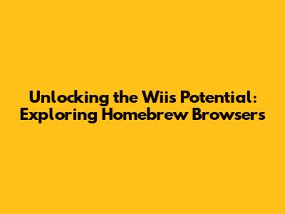 Unlocking the Wii's Potential: Exploring Homebrew Browsers