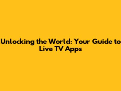 Unlocking the World: Your Guide to Live TV Apps