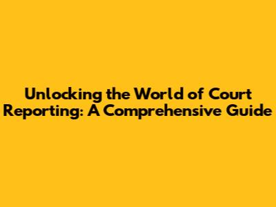 Unlocking the World of Court Reporting: A Comprehensive Guide