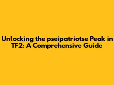 Unlocking the pseipatriotse Peak in TF2: A Comprehensive Guide