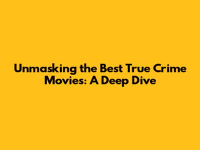 Unmasking the Best True Crime Movies: A Deep Dive