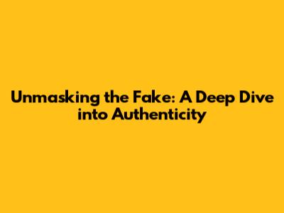 Unmasking the Fake: A Deep Dive into Authenticity