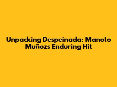 Unpacking 'Despeinada': Manolo Muñoz's Enduring Hit