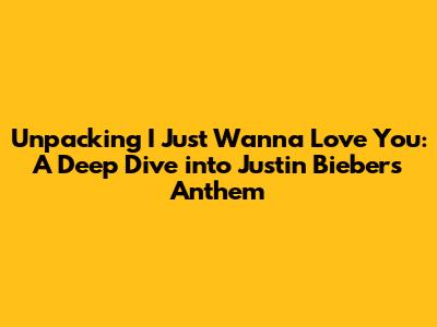 Unpacking 'I Just Wanna Love You': A Deep Dive into Justin Bieber's Anthem