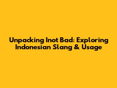 Unpacking 'Inot Bad': Exploring Indonesian Slang & Usage