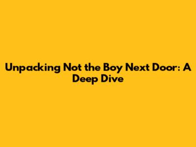 Unpacking 'Not the Boy Next Door': A Deep Dive