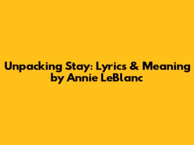 Unpacking 'Stay': Lyrics & Meaning by Annie LeBlanc