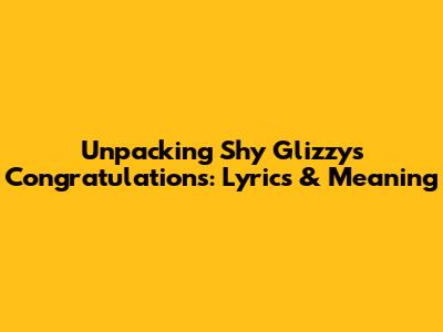 Unpacking Shy Glizzy's 'Congratulations': Lyrics & Meaning