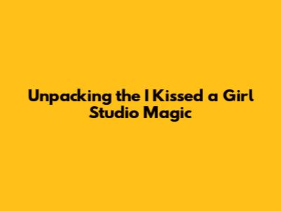 Unpacking the 'I Kissed a Girl' Studio Magic