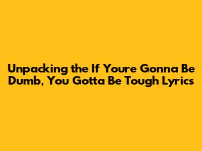 Unpacking the 'If You're Gonna Be Dumb, You Gotta Be Tough' Lyrics
