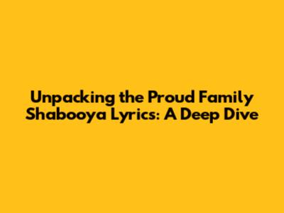 Unpacking the 'Proud Family' Shabooya Lyrics: A Deep Dive