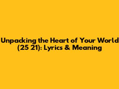 Unpacking the Heart of 'Your World' (25 21): Lyrics & Meaning