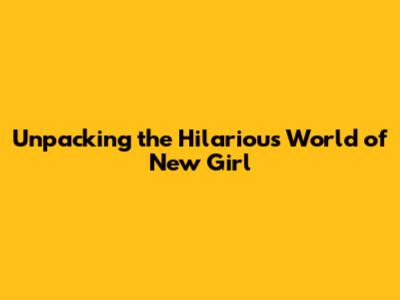 Unpacking the Hilarious World of 'New Girl'