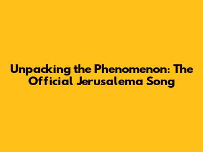 Unpacking the Phenomenon: The Official Jerusalema Song