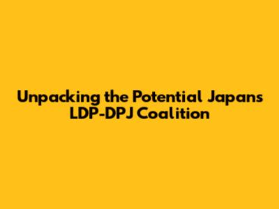 Unpacking the Potential Japan's LDP-DPJ Coalition